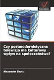 Czy postmodernistyczna telewizja ma kulturowy wpływ na społeczeństwo?