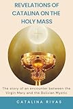 Revelations of Catalina on the Holy Mass: The story of an encounter between the Virgin Mary and the Bolivian Mystic