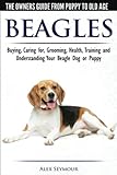 Beagles - The Owner's Guide from Puppy to Old Age - Choosing, Caring for, Grooming, Health, Training and Understanding Your Beagle Dog or Puppy
