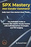 SPX Mastery: Iron Condor Command - Daily Cash from Market-Close Trades: The Definitive Guide to Harness S&P 500 for Steady Income with ... Hedging (SPX Mastery Dominate Daily Trades)