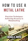 HOW TO USE A METAL LATHE: Precision Techniques: Achieving Accuracy in Metalworking