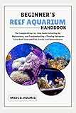 Beginner's Reef Aquarium Handbook: The Complete Step-by-Step Guide to Setting Up, Maintaining, and Troubleshooting a Thriving Saltwater Coral Reef Tank with Fish, Corals, and Invertebrates
