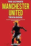 The Ultimate Manchester United Trivia Book: A Collection of Amazing Trivia Quizzes and Fun Facts for Die-Hard Man United Fans!