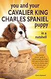 You and Your Cavalier King Charles Spaniel Puppy in a Nutshell: The essential owners’ guide to perfect puppy parenting – with easy-to-follow steps on ... arrival (You and Your Puppy in a Nutshell)