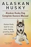 Alaskan Husky. Alaskan Husky Dog Complete Owners Manual. Alaskan Husky book for care, costs, feeding, grooming, health and training.