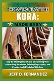 HOW TO PLAY THE KORA: MADE EASY: Step-By-Step Beginner’s Guide To Mastering West African Harp Techniques, Building Finger Agility, And Creating Soulful Melodies With Ease