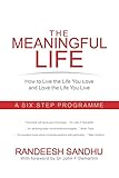 The Meaningful Life: How to Live the Life You Love and Love the Life You Live: A Six Step Programme