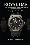 Royal Oak - The Definitive Story of Audemars Piguet’s Most Iconic Watch: History, Design, Craftsmanship, and Cultural Impact of a Luxury Legend ... the Hearts and Minds of History’s Legends)