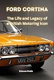 Ford Cortina: The Life and Legacy of a British Motoring Icon