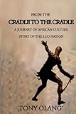 FROM THE CRADLE TO THE CRADLE: A JOURNEY OF AFRICAN CULTURE, STORY OF THE LUO NATION