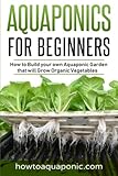 Aquaponics for Beginners: How to Build your own Aquaponic Garden that will Grow Organic Vegetables