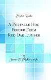 A Portable Hog Feeder From Red Oak Lumber (Classic Reprint)