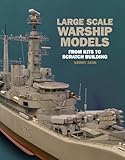 Large Scale Warship Models: From Kits to Scratch Building