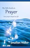 My Little Book on Prayer: How prayer shaped my life