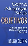 Como alcançar seus objetivos: a base para seu desenvolvimento pessoal (Coleção variedades Bruno Grunig) (Portuguese Edition)