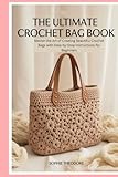 The Ultimate Crochet Bag Book: Master the Art of Creating Beautiful Crochet Bags with Step-by-Step Instructions for Beginners