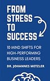 From Stress to Success: 10 Mind Shifts for High-Performing Business Leaders