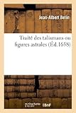 Traite Des Talismans Ou Figures Astrales: Dans Lequel Est Monstre Que Leurs Effets, Vertus (Sciences) by Belin-J-A (2013-04-14)