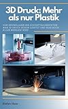 3D Druck heute: Mehr als nur Plastik: Von Grundlagen bis Zukunftsaussichten: Was 3D-Druck schon leistet und was noch alles möglich wird. (German Edition)