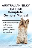 Australian Silky Terrier Complete Owners Manual. Australian Silky Terrier book for care, costs, feeding, grooming, health and training.