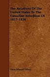 The Relations Of The United States To The Canadian Rebellion Of 1837-1838 by Orrin Edward Tiffany (2008-10-27)