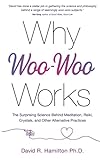 Why Woo-Woo Works: The Surprising Science Behind Meditation, Reiki, Crystals, and Other Alternative Practices
