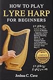 HOW TO PLAY LYRE HARP FOR BEGINNERS: Unlock Heavenly Sounds in Minutes - Beginner’s Guide to Effortless Lyre Playing, Reading Music & Mastering 16 ... (Perform Beautiful Melodies from Day 1!)