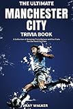The Ultimate Manchester City FC Trivia Book: A Collection of Amazing Trivia Quizzes and Fun Facts for Die-Hard City Fans!