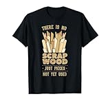There Is No Scrap Wood Just Pieces Not Yet Used Woodworker T-Shirt