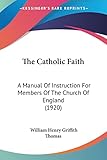 The Catholic Faith: A Manual Of Instruction For Members Of The Church Of England (1920)