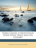 Verba Crusis: A Meditation Upon What Jesus Said on Calvary