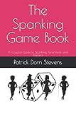 The Spanking Game Book: A Couple’s Guide to Spanking, Punishment, and Reward