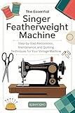 The Essential Singer Featherweight Manual: Step-by-Step Restoration, Maintenance, and Quilting Techniques for Your Vintage Machine