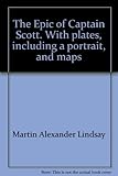 The Epic of Captain Scott. With plates, including a portrait, and maps