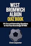 WEST BROMWICH ALBION QUIZ BOOK - 101 Fun and Interesting Questions to Test Your Knowledge Of WBA