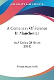 A Centenary Of Science In Manchester: In A Series Of Notes (1883)
