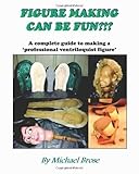 Figure Making Can Be Fun?!?: A complete guide to making a professional ventriloquist figure. Paperback March 1, 2001