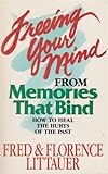 Freeing Your Mind from Memories That Bind: How to Heal the Hurts of the Past