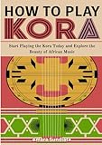 How To Play Kora: Start Playing the Kora Today and Explore the Beauty of African Music