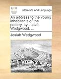 An Address to the Young Inhabitants of the Pottery, by Josiah Wedgwood, ...