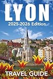 Lyon (Travel Guide 2025-2026): Be Journey Ready: Planning Your Visit, Top Places to Stay, Attractions, and Expert Tips