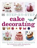 Step-by-Step Cake Decorating: 100s of Ideas, Techniques, and Projects for Creative Cake Designers