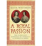 [ A ROYAL PASSION THE TURBULENT MARRIAGE OF CHARLES I AND HENRIETTA MARIA BY WHITAKER, KATIE](AUTHOR)HARDBACK