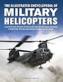 Military Helicopters, The Illustrated Encyclopedia of: A guide to over 80 years of rotorcraft, from the first types deployed in World War II to the ... in service today (Military Transport)