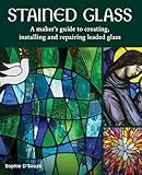 Stained Glass: A Maker's Guide to Creating, Installing and Repairing Leaded Glass
