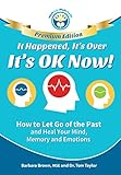 It Happened, It's Over, It's OK Now - PREMIUM EDITION: How to Let Go of the Past and Heal Your Mind, Memory and Emotions