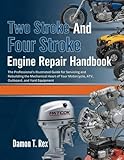 TWO STROKE AND FOUR STROKE ENGINE REPAIR HANDBOOK: THE PROFESSIONAL'S ILLUSTRATED GUIDE FOR SERVICING AND REBUILDING THE MECHANICAL HEART OF YOUR ... HOMEOWNERS, TECH ENTHUSIASTS, AND GARDENERS)