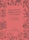 Wild Fruits, Berries, Nuts & Flowers: 101 Good Recipes for Using Them