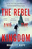 The Rebel and the Kingdom: The True Story of the Secret Mission to Overthrow the North Korean Regime
