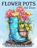 Art Deco Flower Pots: Relaxing Blooming Flowers Coloring Book For Adults With Cute Vases Designs, Teacup, Boots, Can, And Much More!